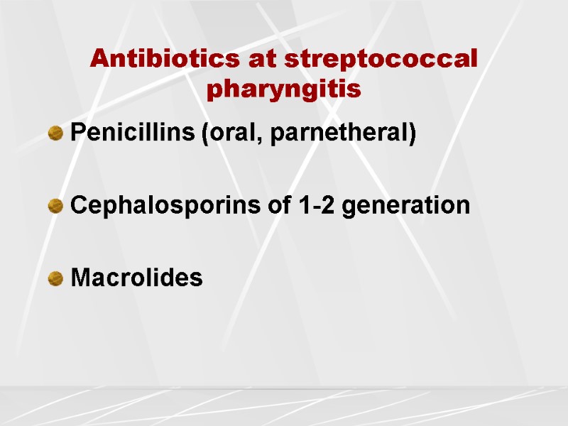 Antibiotics at streptococcal pharyngitis Penicillins (oral, parnetheral)  Cephalosporins of 1-2 generation  Macrolides